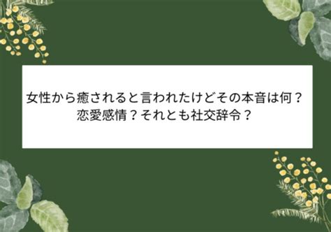 同性から癒されると言われた|癒されると言う男性心理や本音を徹底解明！好きな女。